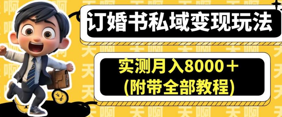 订婚书私域变现玩法，实测月入8000＋(附带全部教程)【揭秘】-一课资源