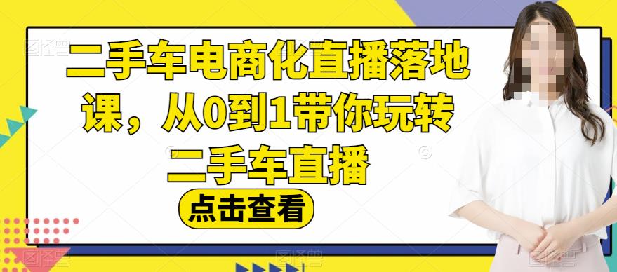 二手车电商化直播落地课，从0到1带你玩转二手车直播-一课资源