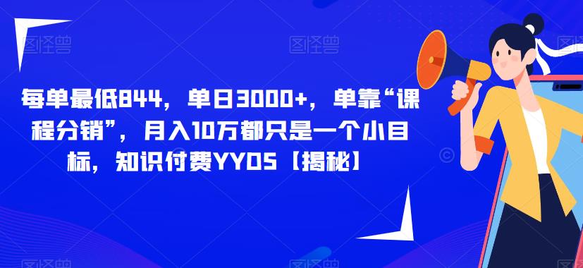 每单最低844，单日3000+，单靠“课程分销”，月入10万都只是一个小目标，知识付费YYDS【揭秘】-一课资源