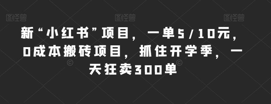 新“小红书”项目，一单5/10元，0成本搬砖项目，抓住开学季，一天狂卖300单【揭秘】-一课资源