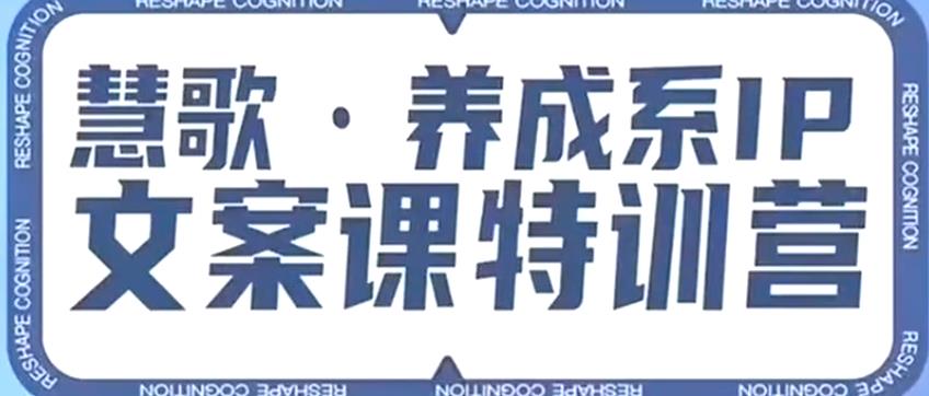 养成系IP文案课特训营，文案心法的天花板，打造养成系IP文案力，洞悉人性营销，让客户追着你收钱-一课资源