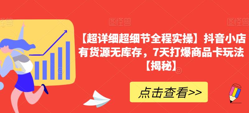 【超详细超细节全程实操】抖音小店有货源无库存，7天打爆商品卡玩法【揭秘】-一课资源
