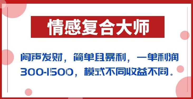 闷声发财的情感复合大师项目，简单且暴利，一单利润300-1500，模式不同收益不同【揭秘】-一课资源