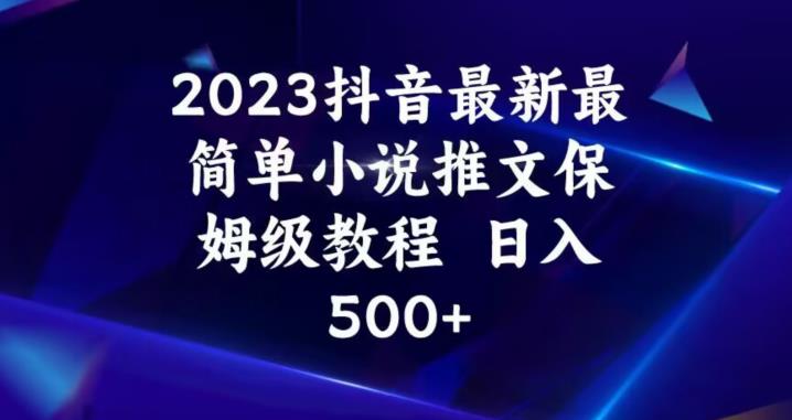 2023抖音最新最简单小说推文保姆级教程，日入500+【揭秘】-一课资源