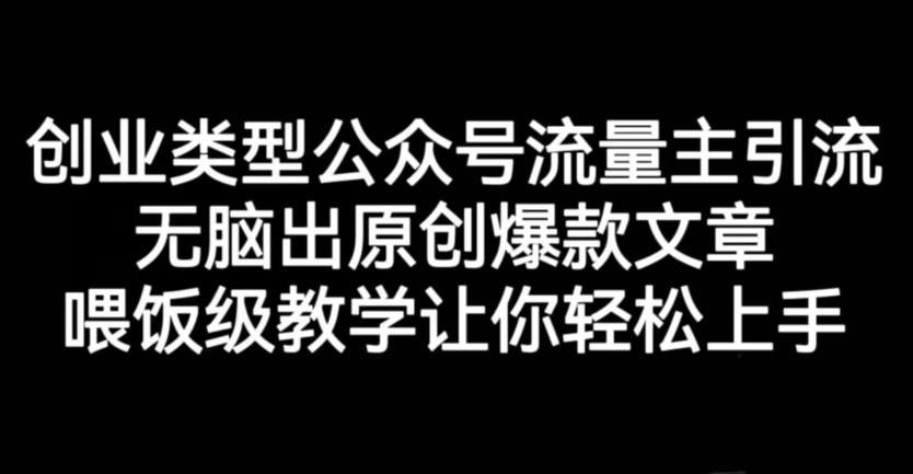 创业类型公众号流量主引流项目，无脑出原创爆款文章，喂饭级教学让你轻松上手【揭秘】-一课资源