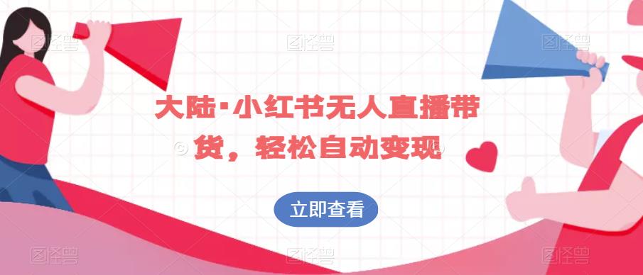 大陆·小红书无人直播带货，轻松自动变现-一课资源