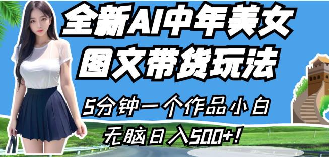 全新AI中年美女图文带货玩法，5分钟一个作品小白无脑日入500+【揭秘】-一课资源