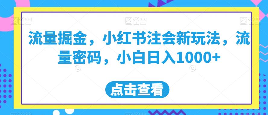 流量掘金，小红书注会新玩法，流量密码，小白日入1000+【揭秘】-一课资源