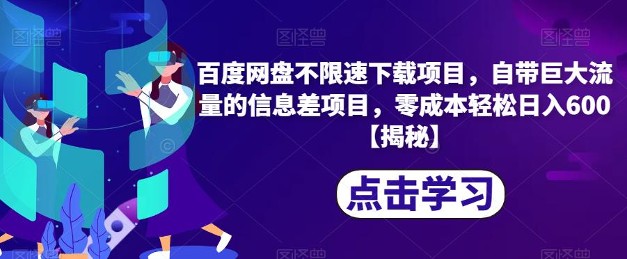 百度网盘不限速下载项目，自带巨大流量的信息差项目，零成本轻松日入600【揭秘】-一课资源