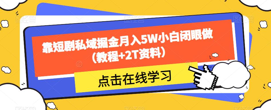靠短剧私域掘金月入5W小白闭眼做（教程+2T资料）-一课资源