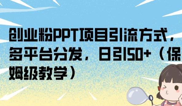 创业粉PPT项目引流方式，多平台分发，日引50+（保姆级教学）【揭秘】-一课资源