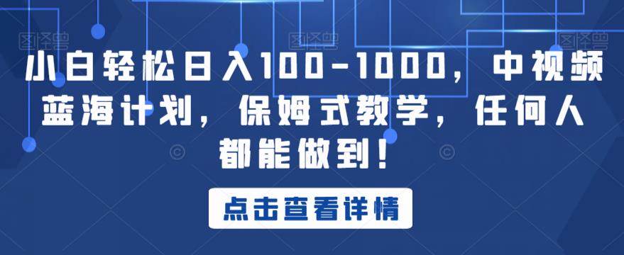 小白轻松日入100-1000，中视频蓝海计划，保姆式教学，任何人都能做到！【揭秘】-一课资源