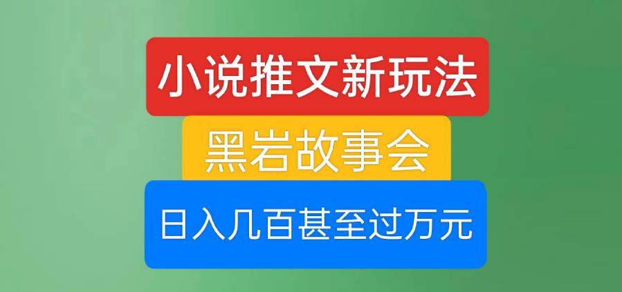 小说推文新玩法，黑岩故事会，日入几百甚至过万元【揭秘】-一课资源