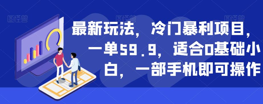 最新玩法，冷门暴利项目，一单59.9，适合0基础小白，一部手机即可操作【揭秘】-一课资源