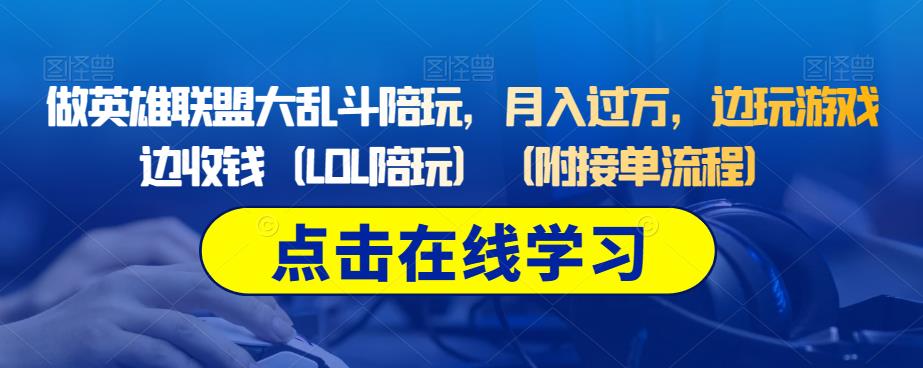 做英雄联盟大乱斗陪玩，月入过万，边玩游戏边收钱（LOL陪玩）（附接单流程）-一课资源
