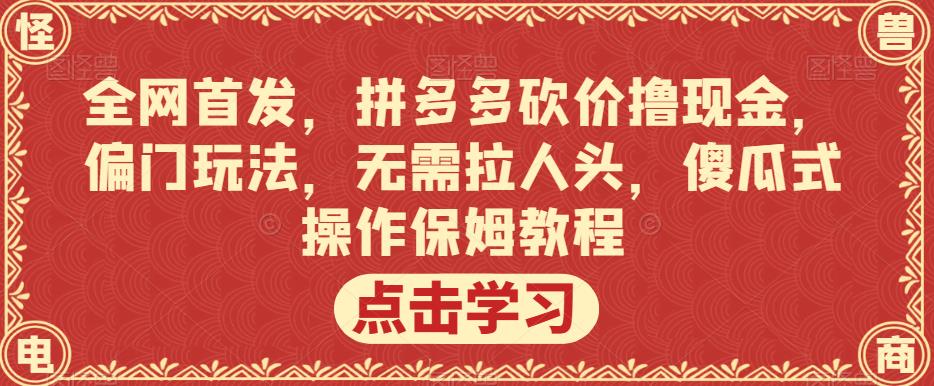 全网首发，拼多多砍价撸现金，偏门玩法，无需拉人头，傻瓜式操作保姆教程【揭秘】-一课资源