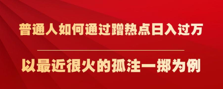 普通人如何通过蹭热点日入过万，以最近很火的孤注一掷为例【揭秘】-一课资源