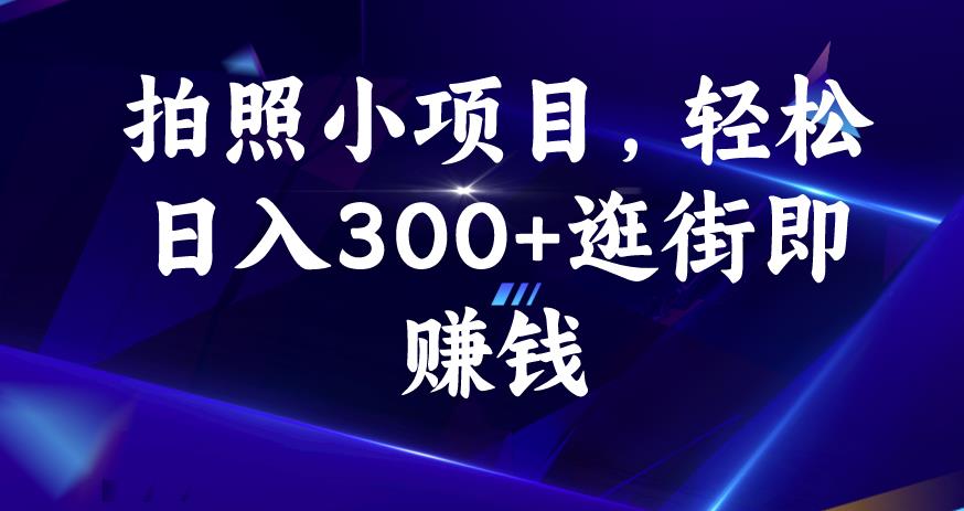 拍照小项目，轻松日入300+逛街即赚钱【揭秘】-一课资源
