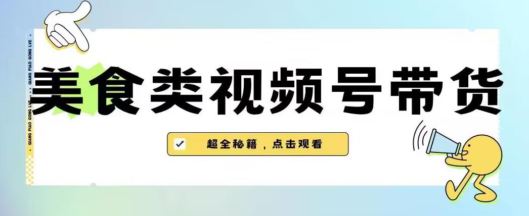 2023年视频号最新玩法，美食类视频号带货【内含去重方法】-一课资源