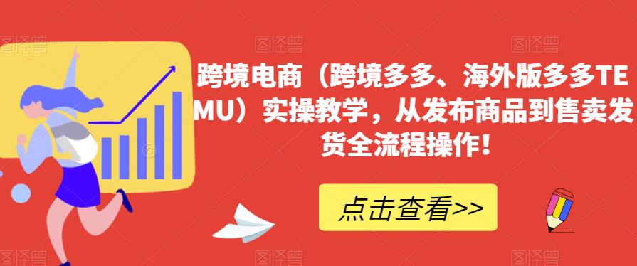 跨境电商（跨境多多、海外版多多TEMU）实操教学，从发布商品到售卖发货全流程操作！-一课资源