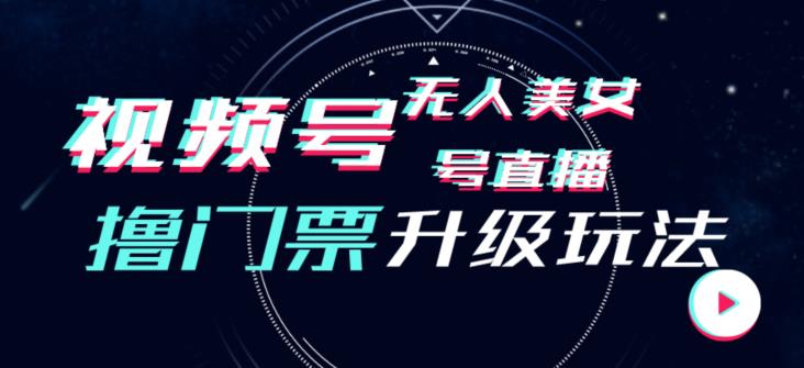 视频号美女无人直播间撸门票搭建升级玩法，日入1000+，后端转化不封号【揭秘】-一课资源