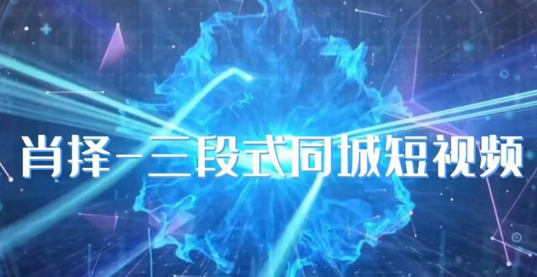 肖择-抖音同城短视频，​三段式同城短视频实操-一课资源