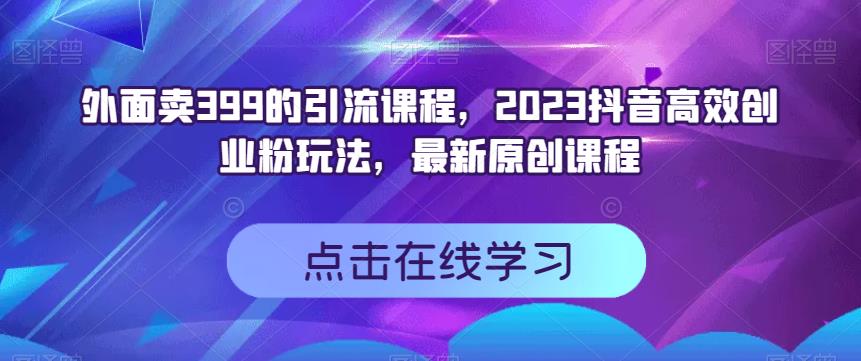 外面卖399的引流课程，2023抖音高效创业粉玩法，最新原创课程-一课资源