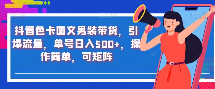 抖音色卡图文男装带货，引爆流量，单号日入500+，操作简单，可矩阵【揭秘】-一课资源