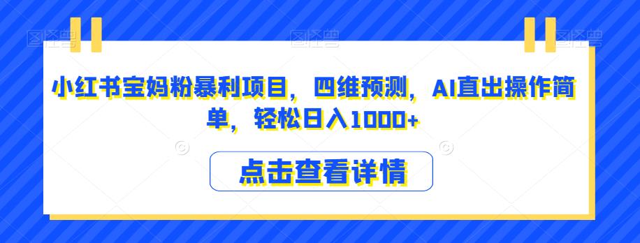小红书宝妈粉暴利项目，四维预测，AI直出操作简单，轻松日入1000+【揭秘】-一课资源