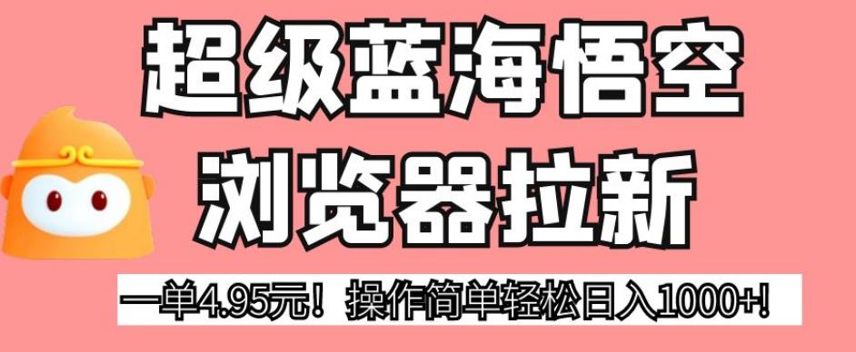 超级蓝海悟空浏览器拉新，一单4.95元！操作简单轻松日入1000+!【揭秘】-一课资源