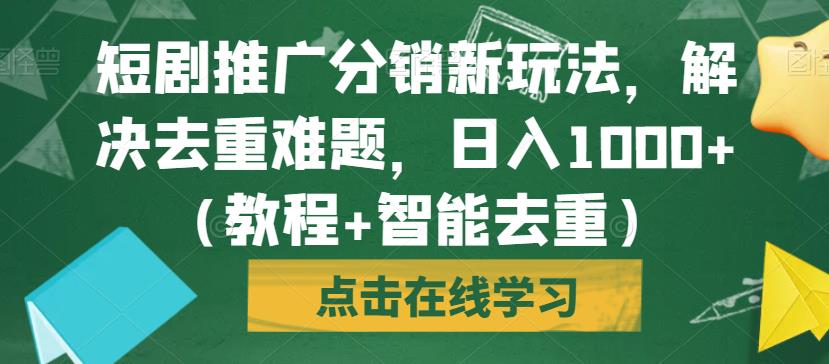 短剧推广分销新玩法，解决去重难题，日入1000+（教程+智能去重）【揭秘】-一课资源
