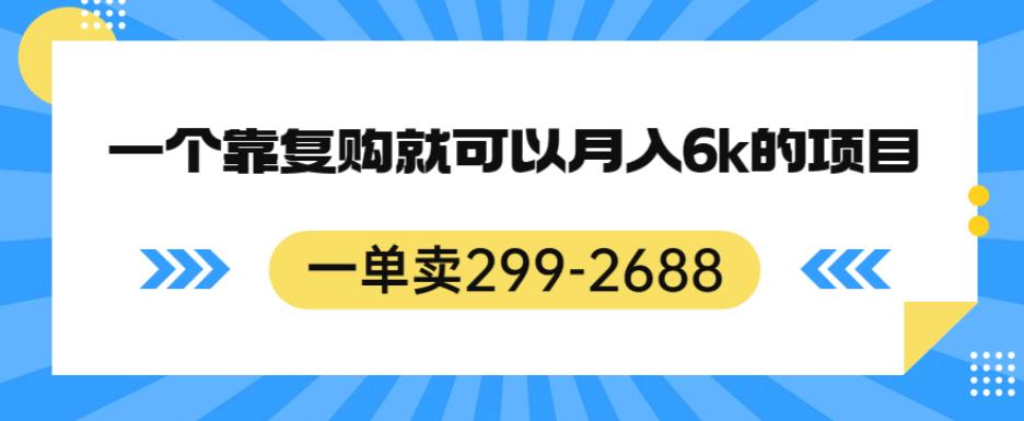 一单卖299-2688，一个靠复购就可以月入6k的暴利项目【揭秘】-一课资源