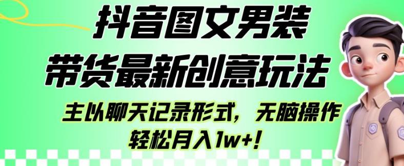抖音图文男装带货最新创意玩法，主以聊天记录形式，无脑操作轻松月入1w+【揭秘】-一课资源