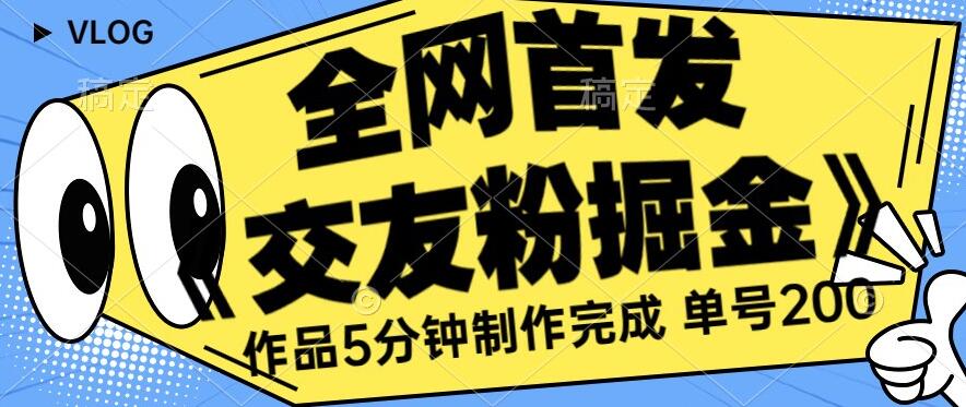 全网首发《交友粉掘金》单号一天躺赚200+作品5分钟制作完成，（长期稳定项目）【揭秘】-一课资源