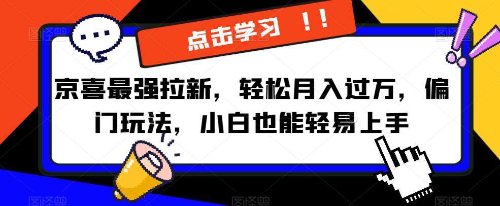 京喜最强拉新，轻松月入过万，偏门玩法，小白也能轻易上手【揭秘】-一课资源