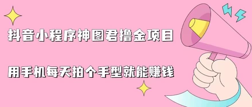 抖音小程序神图君撸金项目，用手机每天拍个手型挂载一下小程序就能赚钱【揭秘】-一课资源