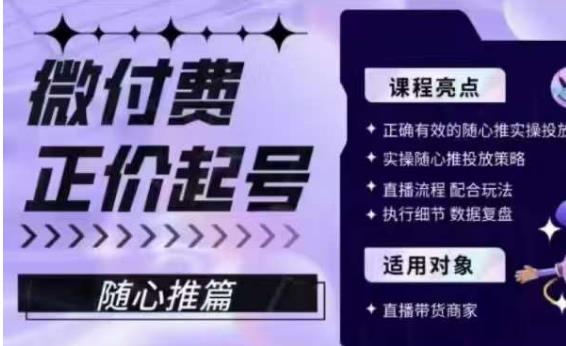 微付费正价起号（随心推篇），正确有效的随心推实操投放-一课资源
