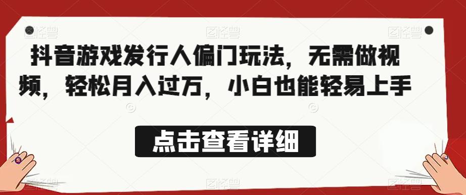 全网首发，抖音游戏发行人偏门玩法，无需做视频，轻松月入过万，小白也能轻易上手【揭秘】-一课资源