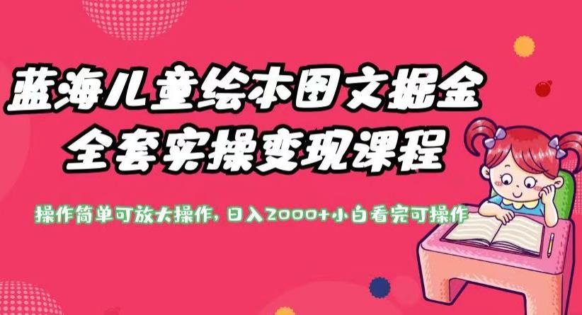 蓝海儿童绘本图文掘金全套实操变现课程，操作简单可放大操作，日入2000+【揭秘】-一课资源