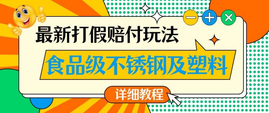 最新食品级不锈钢及塑料打假赔付玩法，一单利润500【详细玩法教程】【仅揭秘】-一课资源