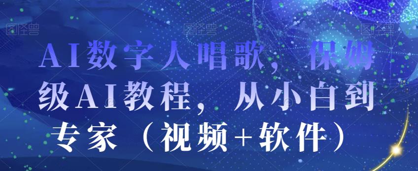AI数字人唱歌，保姆级AI教程，从小白到专家（视频+软件）-一课资源