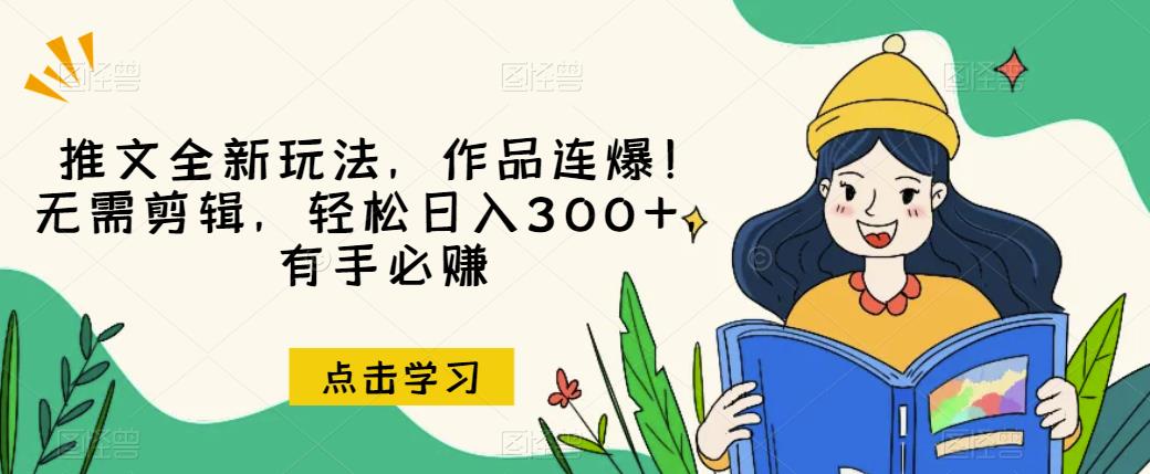 推文全新玩法，作品连爆！无需剪辑，轻松日入300+，有手必赚【揭秘】-一课资源