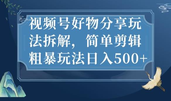 视频号好物分享玩法拆解，简单剪辑粗暴玩法日入500+【揭秘】-一课资源