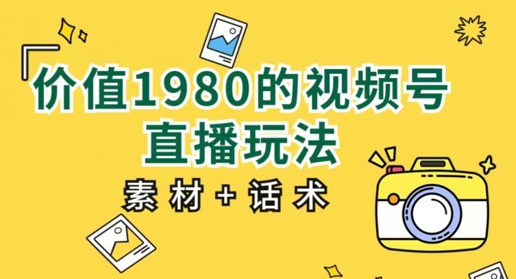 价值1980的视频号直播玩法，小白也可以直接上手操作【教程+素材+话术】-一课资源