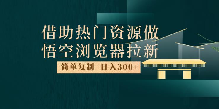 最新借助热门资源悟空浏览器拉新玩法，日入300+，人人可做，每天1小时【揭秘】-一课资源