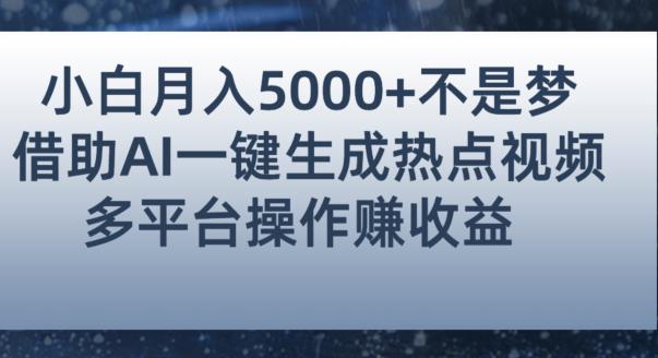 小白也能轻松月赚5000+！利用AI智能生成热点视频，全网多平台赚钱攻略【揭秘】-一课资源