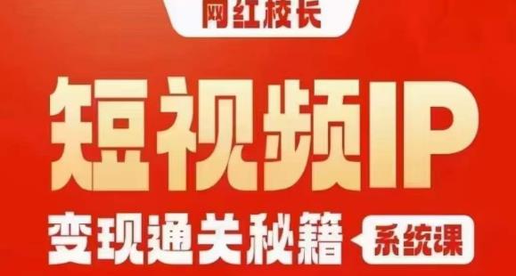 网红校长短视频IP变现通关秘籍｜系统课，产品篇，短视频篇，商业篇，私域篇，直播篇-一课资源