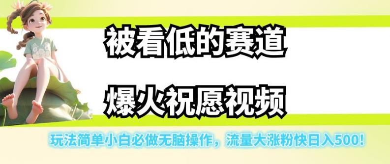 被看低的赛道爆火祝愿视频，玩法简单小白必做无脑操作，流量大涨粉快日入500-一课资源
