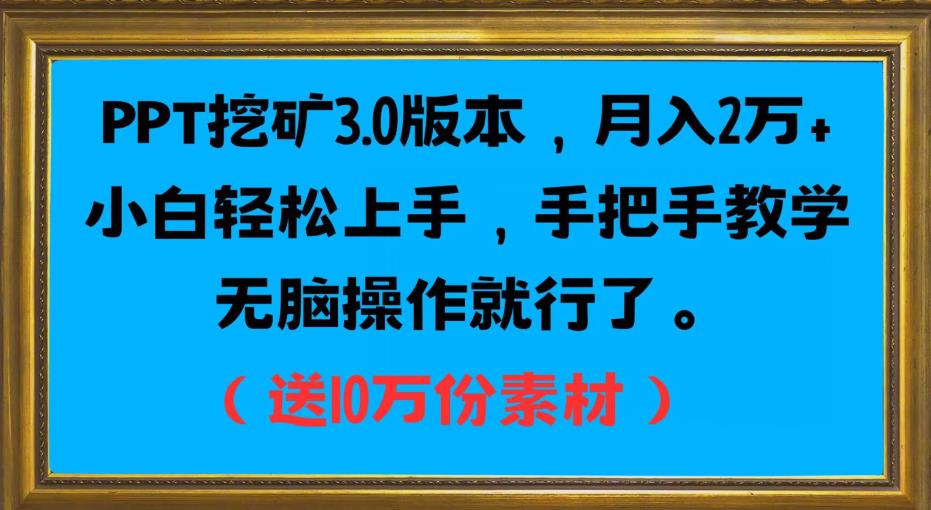 PPT挖矿3.0版本，月入2万小白轻松上手，手把手教学无脑操作就行了（送10万份素材）-一课资源
