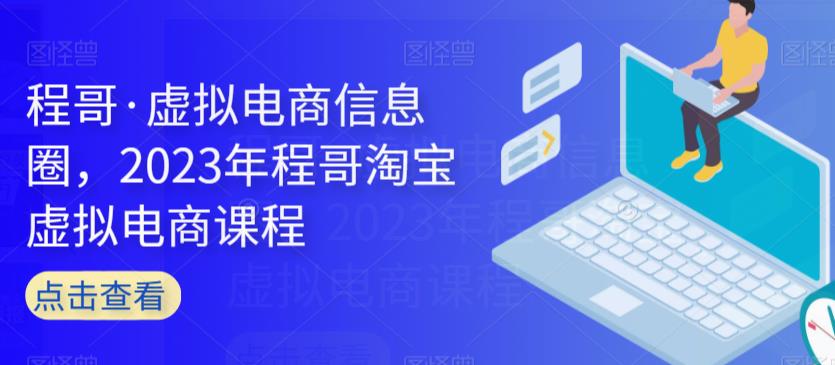 程哥·虚拟电商信息圈，2023年程哥淘宝虚拟电商课程-一课资源